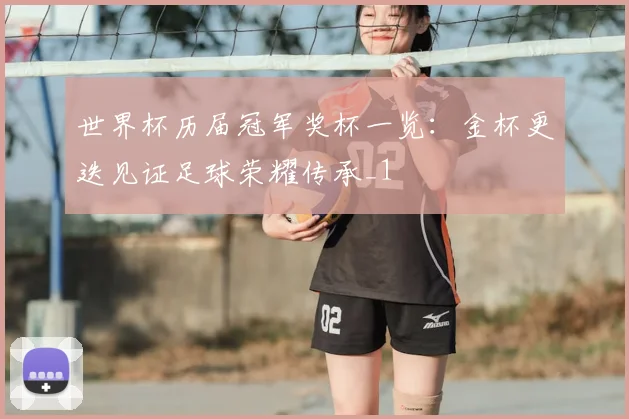 世界杯历届冠军奖杯一览:金杯更迭见证足球荣耀传承_1