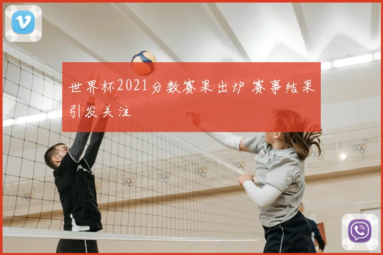 世界杯2021分数赛果出炉 赛事结果引发关注