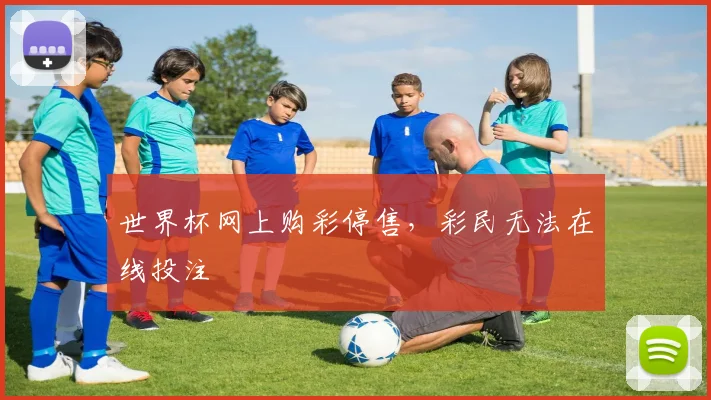 世界杯网上购彩停售,彩民无法在线投注