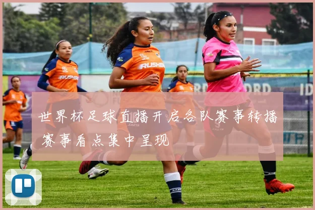 世界杯足球直播开启各队赛事转播 赛事看点集中呈现