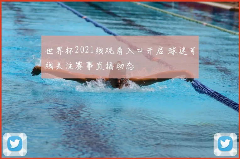 世界杯2021线观看入口开启 球迷可线关注赛事直播动态
