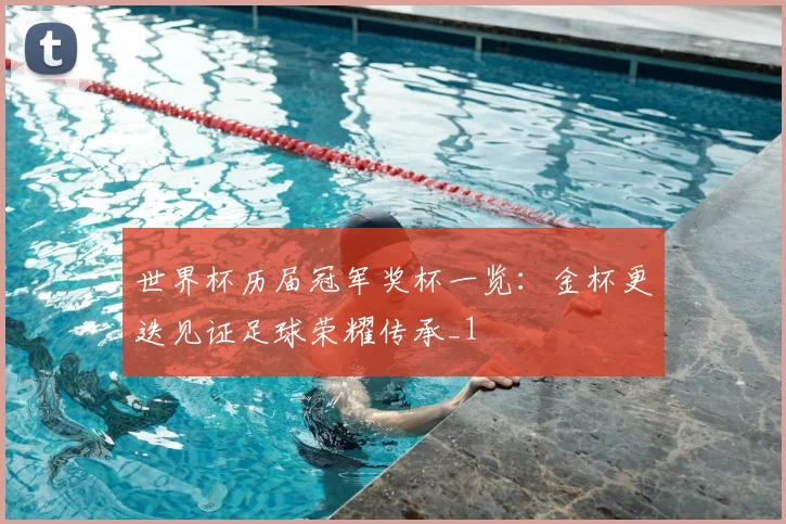 世界杯历届冠军奖杯一览:金杯更迭见证足球荣耀传承_1