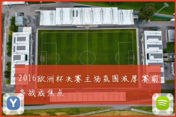 2016欧洲杯决赛主场氛围浓厚 赛前备战成焦点